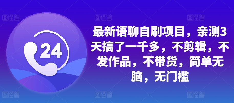 最新语聊自刷项目，亲测3天搞了一千多，不剪辑，不发作品，不带货，简单无脑，无门槛-搞个副业