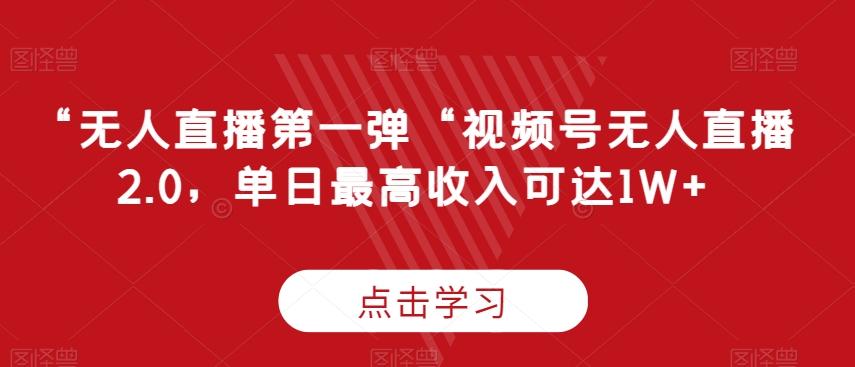 “无人直播第一弹“视频号无人直播2.0，单日最高收入可达1W+【揭秘】-搞个副业