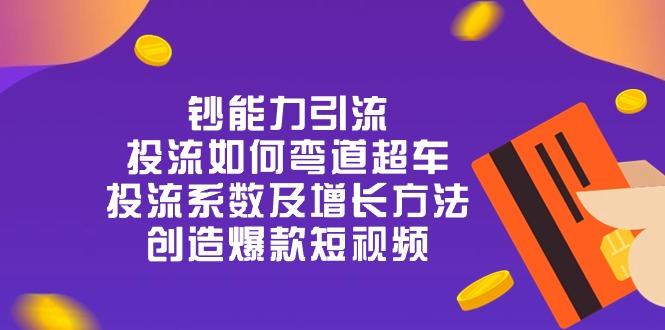 钞 能 力 引 流：投流弯道超车，投流系数及增长方法，创造爆款短视频-20节-搞个副业