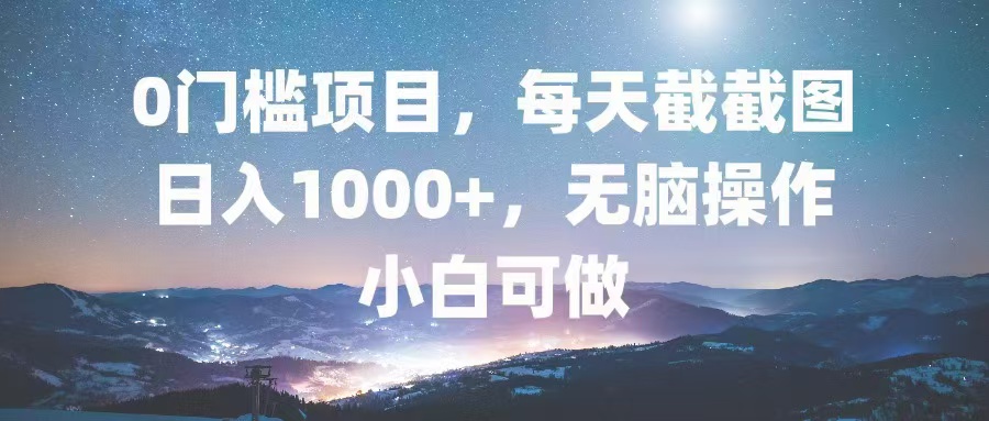 0门槛项目，每天截截图，日入1000+，轻松无脑，小白可做-搞个副业