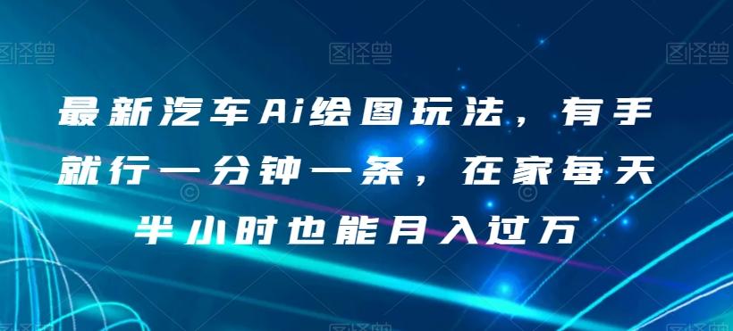 最新汽车Ai绘图玩法，有手就行一分钟一条，在家每天半小时也能月入过万【揭秘】-搞个副业