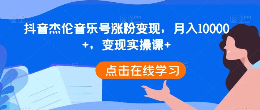 抖音杰伦音乐号涨粉变现，月入10000+，变现实操课+-搞个副业