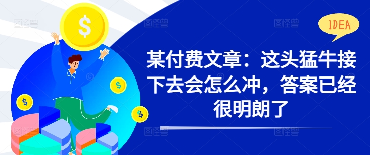 某付费文章：这头猛牛接下去会怎么冲，答案已经很明朗了 !-搞个副业