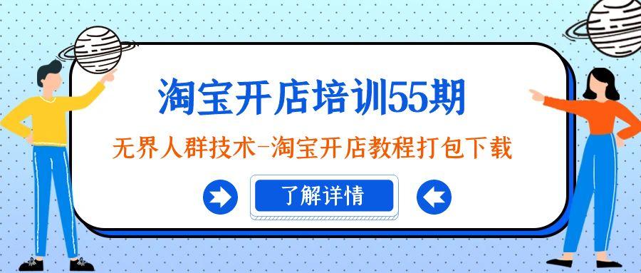 淘宝开店培训55期：无界人群技术-淘宝开店教程打包下载-搞个副业