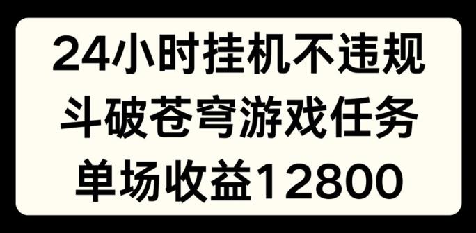 24小时无人挂JI不违规，斗破苍穹游戏任务，单场直播最高收益1280【揭秘】-搞个副业
