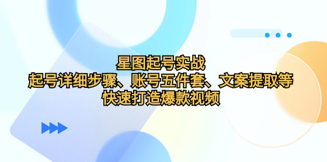 星图起号实战：起号详细步骤、账号五件套、文案提取等，快速打造爆款视频-搞个副业