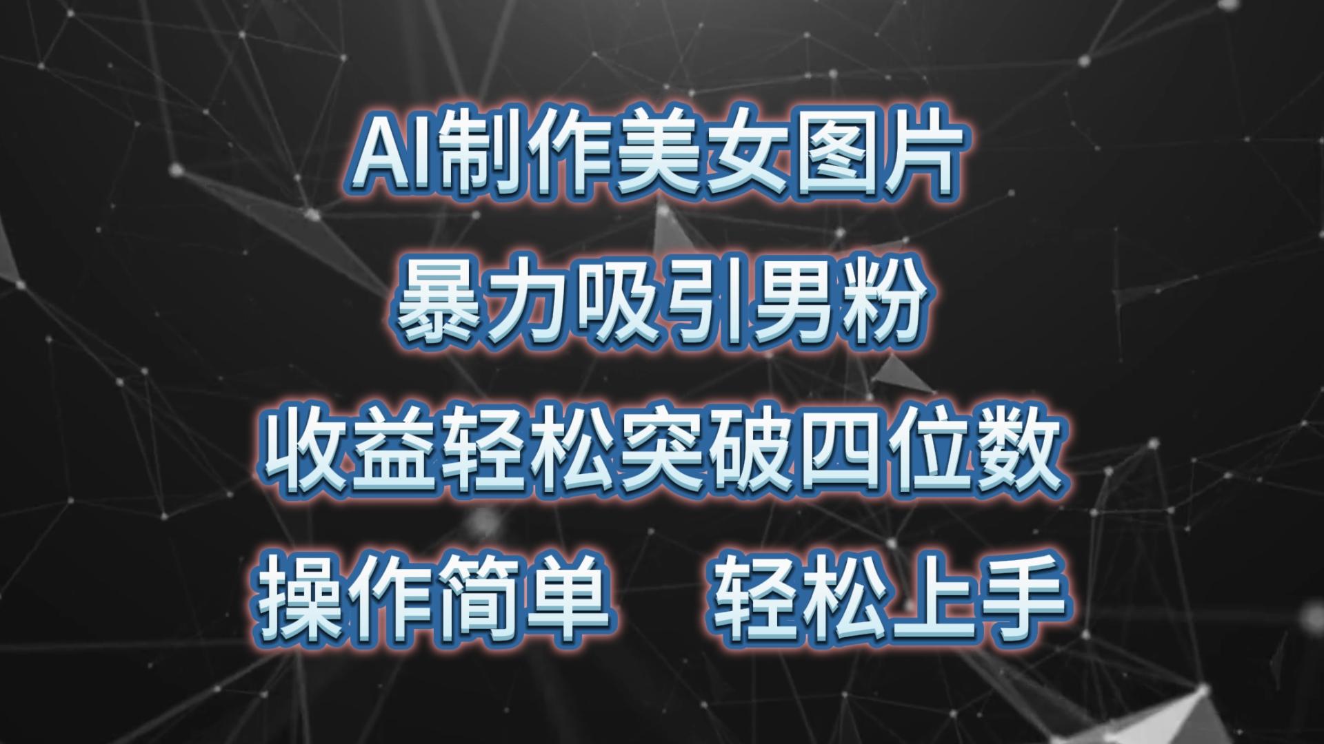 AI制作美女图片，暴力吸引男粉，收益轻松突破四位数，操作简单 上手难度低-搞个副业
