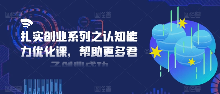 扎实创业系列之认知能力优化课，帮助更多君子创业成功-搞个副业
