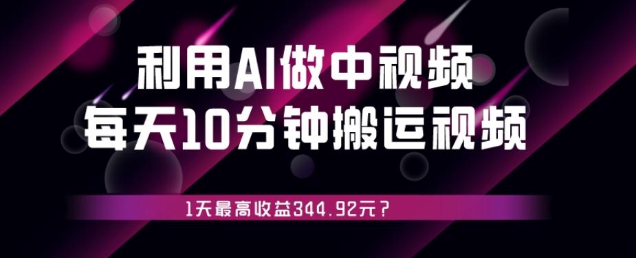 利用AI做中视频，每天10分钟搬运国外视频，1天最高收益344.92元？-搞个副业