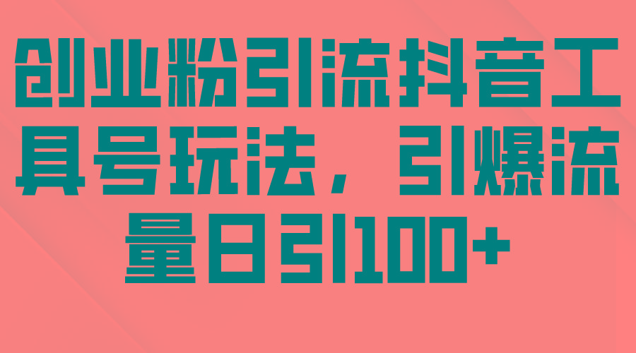 (9917期)创业粉引流抖音工具号玩法，引爆流量日引100+-搞个副业