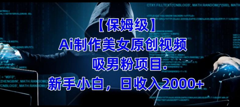 【保姆级】制作Ai美女原创视频+吸男粉项目，小白日收入2000+-搞个副业