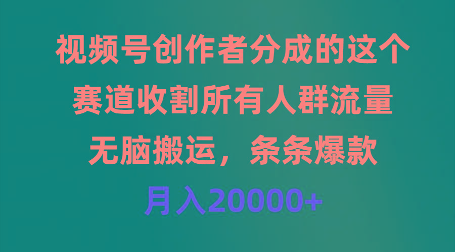 (9406期)视频号创作者分成的这个赛道，收割所有人群流量，无脑搬运，条条爆款，…-搞个副业