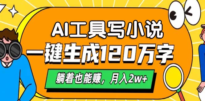 AI工具写小说，一键生成120万字，躺着也能赚，月入2w+-搞个副业