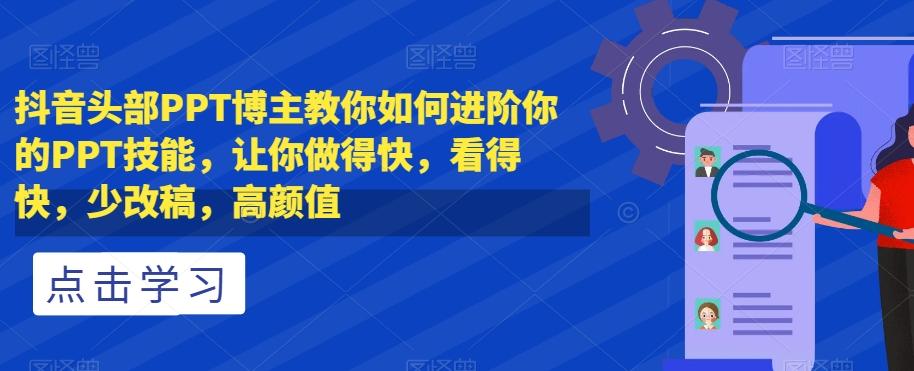 抖音头部PPT博主教你如何进阶你的PPT技能，让你做得快，看得快，少改稿，高颜值-搞个副业