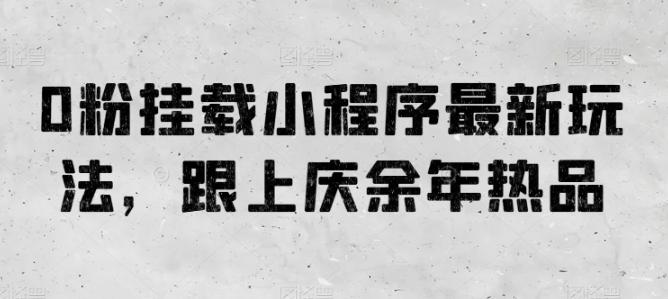 0粉挂载小程序最新玩法，跟上庆余年热品-搞个副业