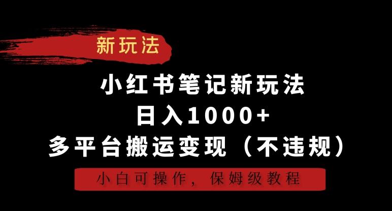 小红书笔记新玩法，日入1000+，多平台搬运变现(不违规)，小白可操作，保姆级教程【揭秘】-搞个副业