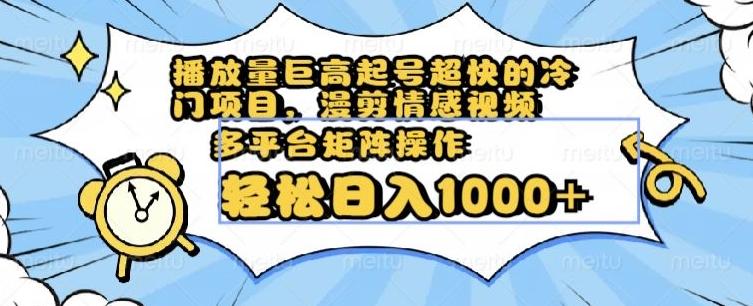 播放量巨高起号超快的冷门项目，漫剪情感视频，可多平台矩阵操作，轻松日入1000+【揭秘】-搞个副业