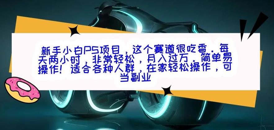新手小白PS项目，轻轻松松月入过万-搞个副业