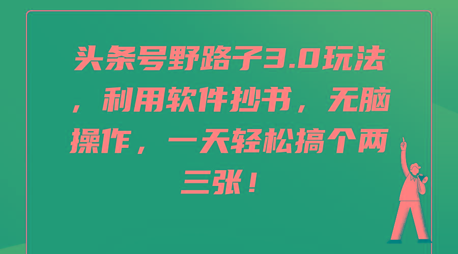 (9554期)头条号野路子3.0玩法，利用软件抄书，无脑操作，一天轻松搞个两三张！-搞个副业
