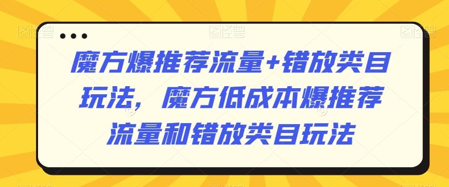 魔方爆推荐流量+错放类目玩法，魔方低成本爆推荐流量和错放类目玩法-搞个副业