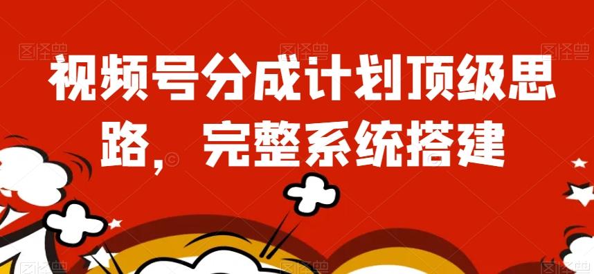 视频号分成计划顶级思路，完整系统搭建【揭秘】-搞个副业