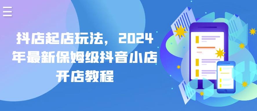 抖店起店玩法，2024年最新保姆级抖音小店开店教程-搞个副业