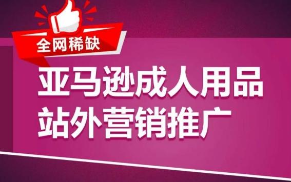 亚马逊成人用品站外营销推广，​成人用品新品推广方案，助力打造类目爆款-搞个副业