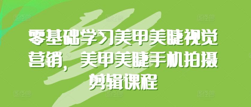 零基础学习美甲美睫视觉营销，美甲美睫手机拍摄剪辑课程-搞个副业