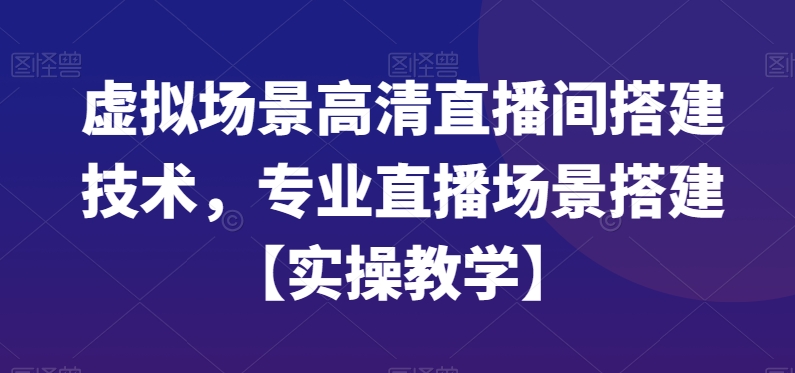 虚拟场景高清直播间搭建技术，专业直播场景搭建【实操教学】-搞个副业