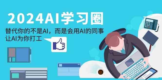 2024AI学习圈：替代你的不是AI，而是会用AI的同事，让AI为你打工-搞个副业