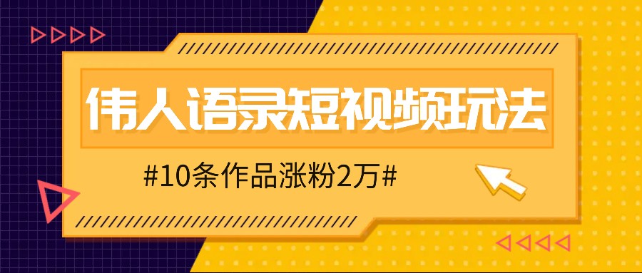人人可做的伟人语录视频玩法，零成本零门槛，10条作品轻松涨粉2万-搞个副业
