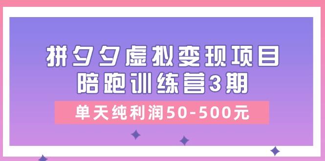 某收费培训《拼夕夕虚拟变现项目陪跑训练营3期》单天纯利润50-500元-搞个副业