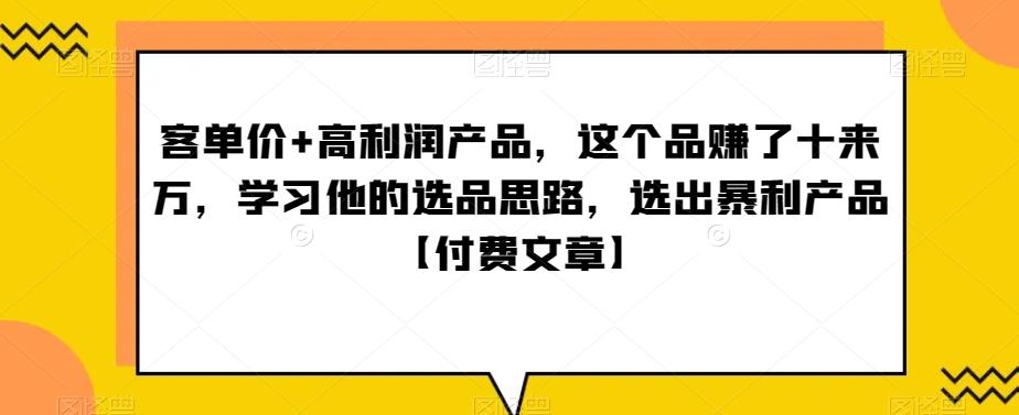 ‮单客‬价+高利润产品，这个品‮了赚‬十来万，‮习学‬他‮选的‬品思路，‮出选‬暴‮产利‬品【付费文章】-搞个副业