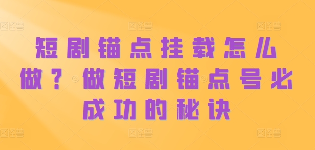 短剧锚点挂载怎么做？做短剧锚点号必成功的秘诀-搞个副业