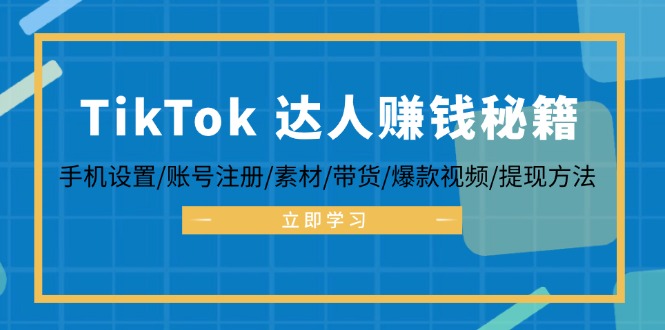 TikTok&达人赚钱秘籍 手机设置/账号注册/素材/带货/爆款视频/提现方法-搞个副业