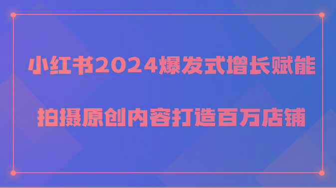 小红书2024爆发式增长赋能，拍摄原创内容打造百万店铺！-搞个副业