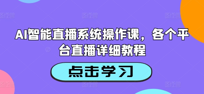 AI智能直播系统操作课，各个平台直播详细教程-搞个副业