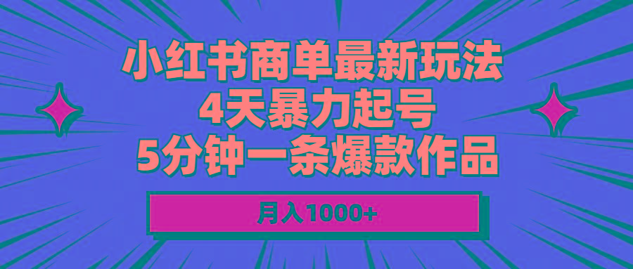 小红书商单最新玩法 4天暴力起号 5分钟一条爆款作品 月入1000+-搞个副业
