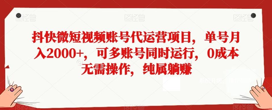 抖快微短视频账号代运营项目，单号月入2000+，可多账号同时运行，0成本无需操作，纯属躺赚【揭秘】-搞个副业