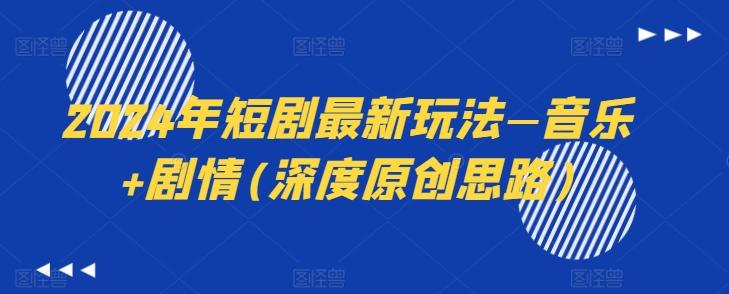 2024年短剧最新玩法—音乐+剧情(深度原创思路)-搞个副业
