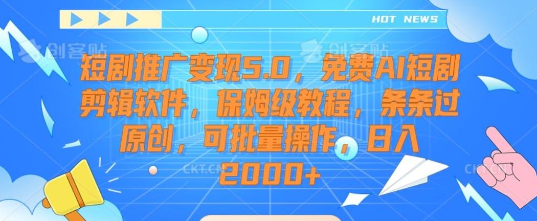 短剧推广变现5.0，免费AI短剧剪辑软件，保姆级教程，条条过原创，可批量操作，日入2000+【揭秘】-搞个副业