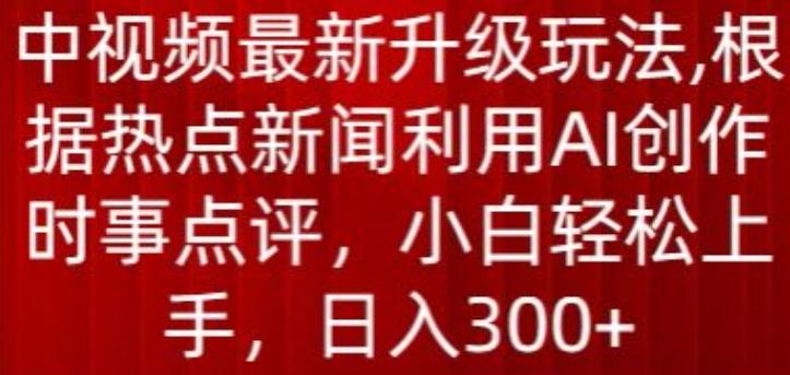 中视频最新升级玩法，根据热点新闻利用AI创作时事点评，日入300+【揭秘】-搞个副业