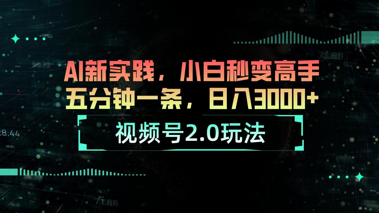 视频号2.0玩法 AI新实践，小白秒变高手五分钟一条，日入3000+-搞个副业
