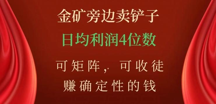金矿旁边卖铲子，赚确定性的钱，可矩阵，可收徒，日均利润4位数【揭秘】-搞个副业