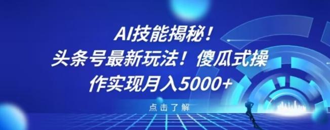 AI技能揭秘！头条号最新玩法！傻瓜式操作实现月入5000+-搞个副业
