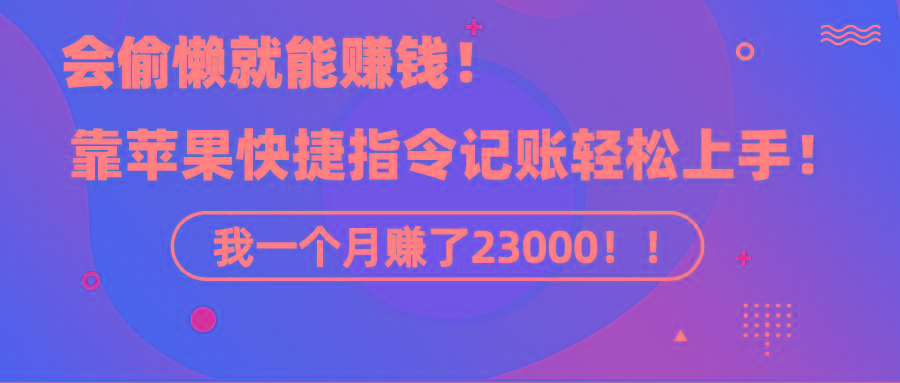 《会偷懒就能赚钱！靠苹果快捷指令自动记账轻松上手，一个月变现23000！》-搞个副业
