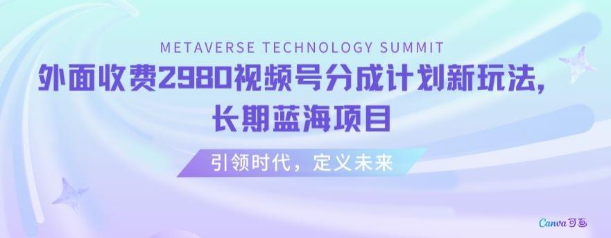 外面收费2980视频号分成计划最新玩法，长期蓝海项目【揭秘】-搞个副业