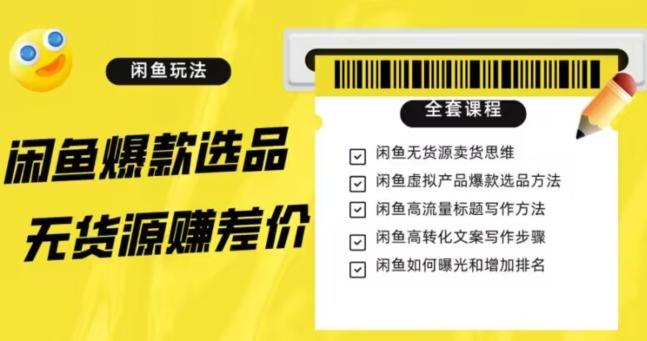 闲鱼无货源赚差价进阶玩法，爆款选品，资源寻找，引流变现全套教程（11节课）【揭秘】-搞个副业