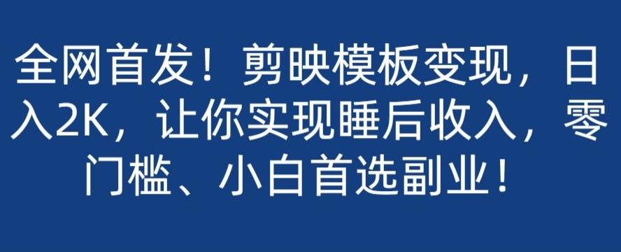 全网首发！剪映模板变现，日入2K，让你实现睡后收入，零门槛、小白首选副业！-搞个副业