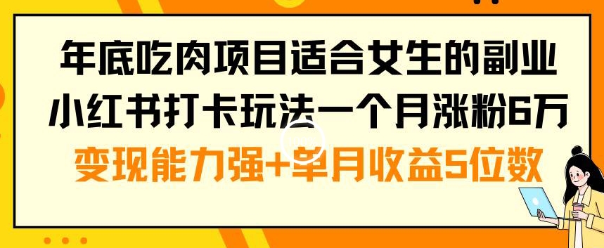 年底吃肉项目适合女生的副业小红书打卡玩法一个月涨粉6万+变现能力强+单月收益5位数【揭秘】-搞个副业